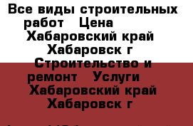 Все виды строительных работ › Цена ­ 1 000 - Хабаровский край, Хабаровск г. Строительство и ремонт » Услуги   . Хабаровский край,Хабаровск г.
